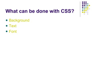 What can be done with CSS?
Background
Text
Font
 