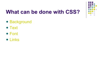 What can be done with CSS?
Background
Text
Font
Links
 