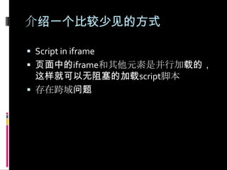 介绍一个比较少见的方式Script in iframe页面中的iframe和其他元素是并行加载的，这样就可以无阻塞的加载script脚本存在跨域问题