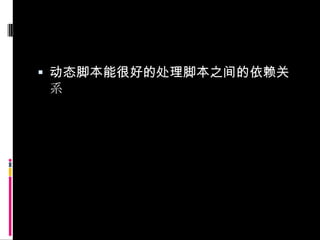 动态脚本能很好的处理脚本之间的依赖关系