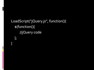 LoadScript(“jQuery.js”, function(){	$(function(){		//jQuery code	}; }