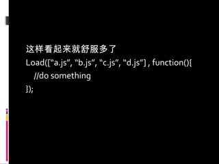 这样看起来就舒服多了Load([“a.js”, “b.js”, “c.js”, “d.js”] , function(){	//do something });