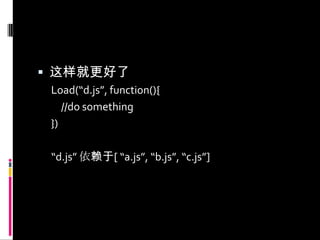 这样就更好了Load(“d.js”, function(){	//do something})“d.js” 依赖于[“a.js”, “b.js”, “c.js”]