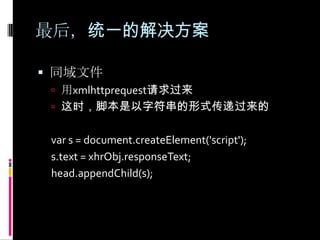 最后，统一的解决方案同域文件用xmlhttprequest请求过来这时，脚本是以字符串的形式传递过来的var s = document.createElement('script'); s.text = xhrObj.responseText;head.appendChild(s);