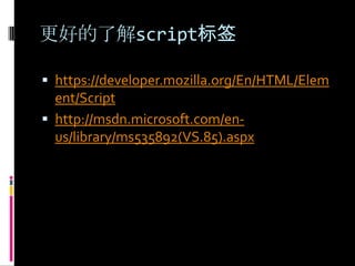 更好的了解script标签https://developer.mozilla.org/En/HTML/Element/Scripthttp://msdn.microsoft.com/en-us/library/ms535892(VS.85).aspx