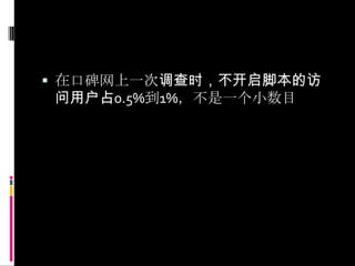 在口碑网上一次调查时，不开启脚本的访问用户占0.5%到1%，不是一个小数目