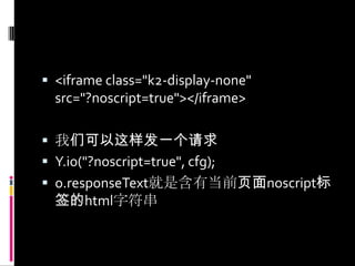 <iframe class="k2-display-none" src="?noscript=true"></iframe>我们可以这样发一个请求Y.io("?noscript=true", cfg);o.responseText就是含有当前页面noscript标签的html字符串