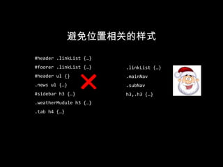 尽可能避免对象之间的层叠<div class="mod myModule">     <div class="inner">        <h3>… …</h3>        <div class="bd">            <p>… …</p>        </div>    </div></div>.myModule .inner{…}.myModule .bd{…}inner和bd都从属于myModule.myModule h3{…}h3本身就是一个可重用对象<h3 class=“category”>…</h3>.category{…}如果要扩展h3，则直接在他本身增加class，而不是通过父节点的层叠关系来扩展
