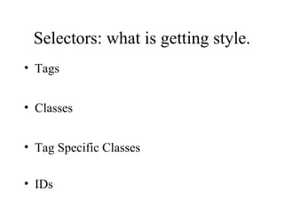 Selectors: what is getting style. Tags Classes Tag Specific Classes IDs 