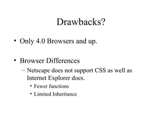 Drawbacks? Only 4.0 Browsers and up. Browser Differences Netscape does not support CSS as well as Internet Explorer does. Fewer functions Limited Inheritance 