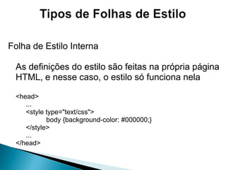 Tipos de Folhas de EstiloFolha de EstiloExternaVinculação ao arquivo de estilo por link		<head>		...		<link rel="stylesheet" type="text/css" 			href="arquivo.css">		...	</head>
