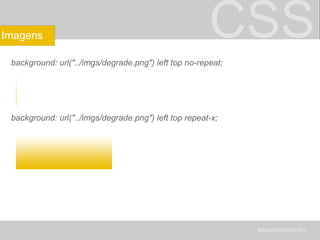 CSS background: url("../imgs/degrade.png") left top no-repeat; background: url("../imgs/degrade.png") left top repeat-x; BRUNOMARANHÃO Imagens 
