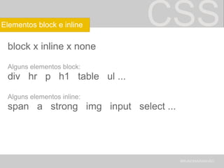 CSS block x inline x none Alguns elementos block: div   hr   p   h1   table   ul ... Alguns elementos inline: span   a   strong   img   input   select ... BRUNOMARANHÃO Elementos block e inline 