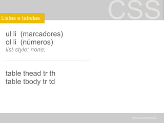 CSS ul li  (marcadores) ol li  (números) list-style: none; _____________________ table thead tr th table tbody tr td BRUNOMARANHÃO Listas e tabelas 
