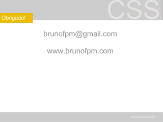 CSS [email_address] www.brunofpm.com BRUNOMARANHÃO Obrigado! 
