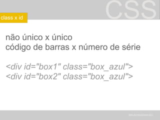 CSS não único x único código de barras x número de série <div id="box1" class="box_azul"> <div id="box2" class="box_azul"> BRUNOMARANHÃO class x id 