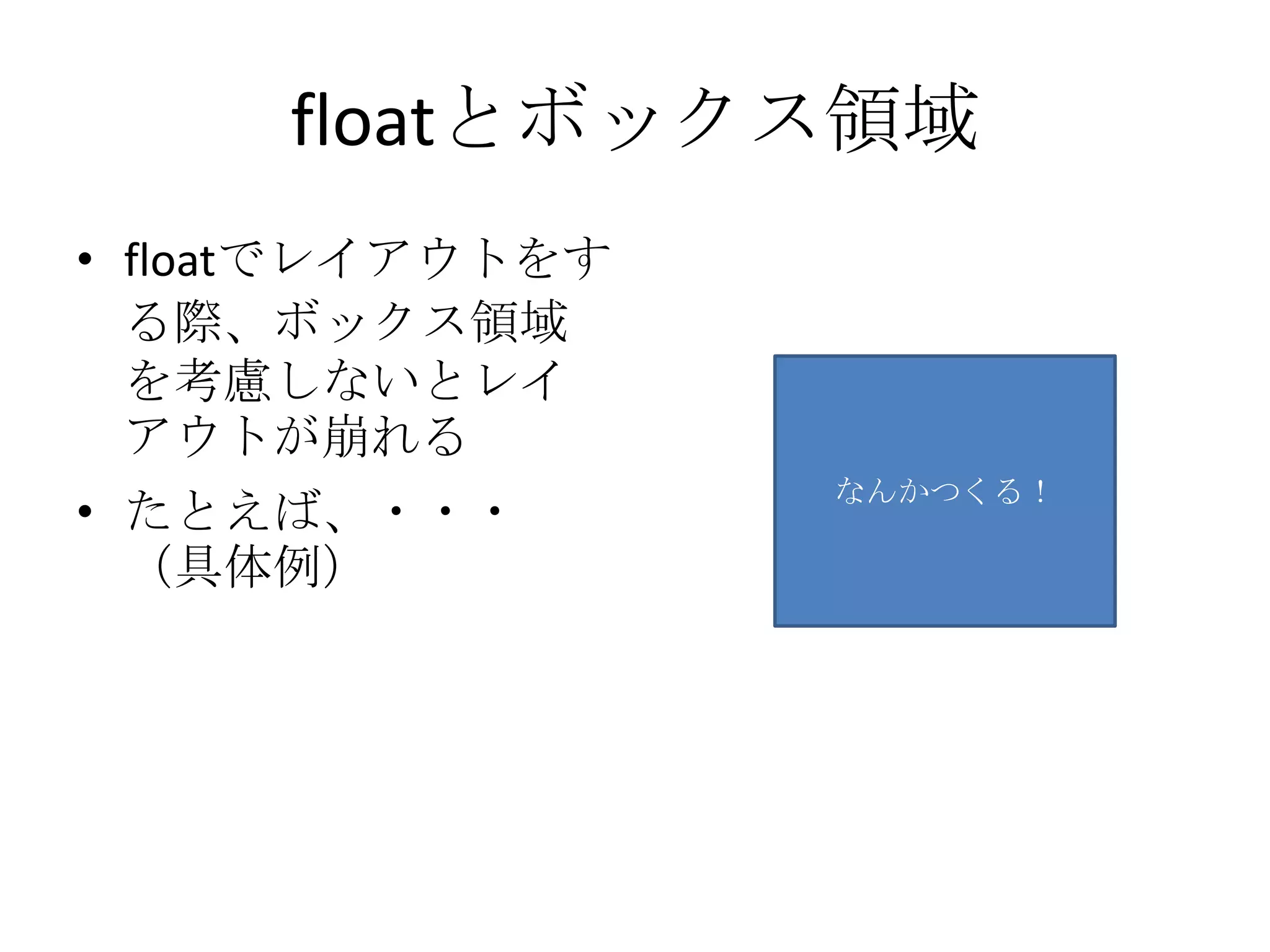 floatとボックス領域
• floatでレイアウトをす
  る際、ボックス領域
  を考慮しないとレイ
  アウトが崩れる
                  なんかつくる！
• たとえば、・・・
  （具体例）
 