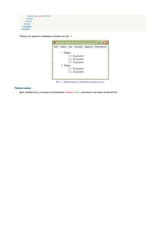 <li>Подпункт</li>
       </ol>
      </li>
     </ol>
    </body>
   </html>


   Результат данного примера показан ни рис. 1.




                                 Рис. 1. Применение свойства counter-reset

Примечание
   Для элементов, у которых установлено display: none, значение счетчика не меняется.
 