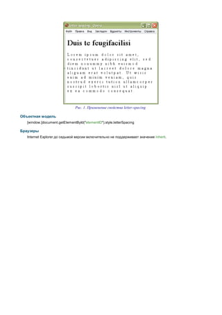 Рис. 1. Применение свойства letter-spacing

Объектная модель
   [window.]document.getElementById("elementID").style.letterSpacing

Браузеры
   Internet Explorer до седьмой версии включительно не поддерживает значение inherit.
 