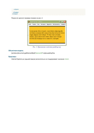 </div>

    </body>
   </html>


   Результат данного примера показан ни рис. 2.




                                 Рис. 2. Применение свойства padding-top

Объектная модель
   [window.]document.getElementById("elementID").style.paddingTop

Браузеры
   Internet Explorer до седьмой версии включительно не поддерживает значение inherit.
 