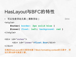 HasLayout与BFC的特性
• 可以包含浮动元素（清除浮动）                           Demo

<style>
    #outer{ border: 2px solid blue }
    #inner{ float: left; background: red }
</style>

<div id="outer">
     <div id="inner">Float Box</div>
</div>
在触发hasLayout的元素和创建了Block formatting context的元素中，浮
动元素也参与高度计算。
 