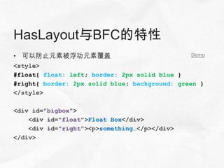 HasLayout与BFC的特性
• 可以防止元素被浮动元素覆盖                                Demo
<style>
#float{ float: left; border: 2px solid blue }
#right{ border: 2px solid blue; background: green }
</style>

<div id="bigbox">
    <div id="float">Float Box</div>
    <div id="right"><p>something…</p></div>
</div>
 