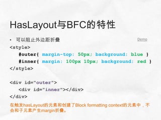 HasLayout与BFC的特性
• 可以阻止外边距折叠                                Demo

<style>
   #outer{ margin-top: 50px; background: blue }
   #inner{ margin: 100px 10px; background: red }
</style>

<div id="outer">
   <div id="inner"></div>
</div>
在触发hasLayout的元素和创建了Block formatting context的元素中，不
会和子元素产生margin折叠。
 