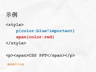 示例
<style>
    p{color:blue!important}
    span{color:red}
</style>

<p><span>CSS PPT</span></p>

继承是不计分的
 
