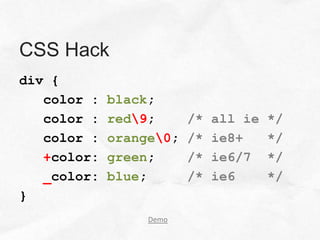 CSS Hack
div {
   color :   black;
   color :   red9;      /*   all ie   */
   color :   orange0;   /*   ie8+     */
   +color:   green;      /*   ie6/7    */
   _color:   blue;       /*   ie6      */
}
                  Demo
 