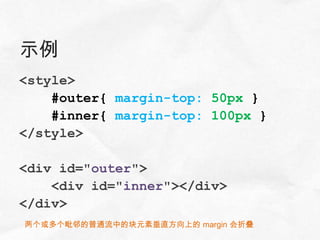 示例
<style>
    #outer{ margin-top: 50px }
    #inner{ margin-top: 100px }
</style>

<div id="outer">
    <div id="inner"></div>
</div>
两个或多个毗邻的普通流中的块元素垂直方向上的 margin 会折叠
 