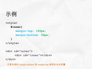 示例
<style>
   #inner{
      margin-top: 100px;
      margin-bottom: 50px;
   }
</style>

<div id="outer">
     <div id="inner"></div>
</div>
元素自身的 margin-bottom 和 margin-top 相邻时也会折叠
 