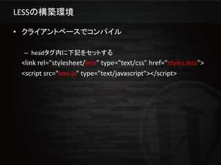 LESSの構築環境

• クライアントベースでコンパイル

 – headタグ内に下記をセットする
 <link rel="stylesheet/less" type="text/css" href="styles.less">
 <script src="less.js" type="text/javascript"></script>
 