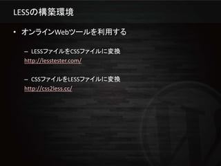 LESSの構築環境

• オンラインWebツールを利用する

 – LESSファイルをCSSファイルに変換
 http://lesstester.com/

 – CSSファイルをLESSファイルに変換
 http://css2less.cc/
 