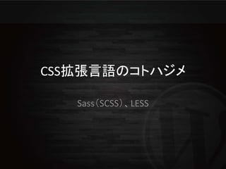 CSS拡張言語のコトハジメ

   Sass（SCSS）、LESS
 