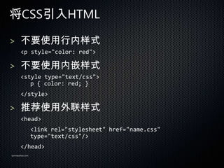 CSSHTML

> Ҫʹʽ
       <p style="color: red">

> ҪʹǶʽ
       <style type="text/css">
          p { color: red; }
       </style>

> Ƽʹʽ
       <head>
                 <link rel="stylesheet" href="name.css"
                 type="text/css"/>
       </head>
sanmaozhao.com
 