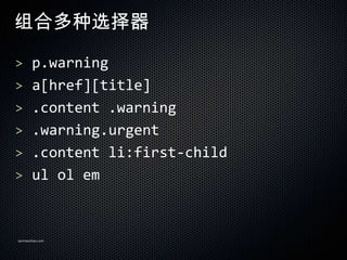 ϶ѡ

> p.warning
> a[href][title]
> .content .warning
> .warning.urgent
> .content li:first-child
> ul ol em



sanmaozhao.com
 