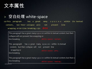 ı

> հ״ white-space
<p>This          paragraph      has   a   great    many   s p a c e s      within   its textual
  content,           but their collapse   will      not    prevent      line
      wrapping or<br>line breaking.</p>           Դ




                                                  white-space: normal;




                                                  white-space: pre;




                                                  white-space: nowrap;
sanmaozhao.com
 