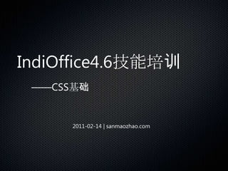 IndiOffice4.6技能培训
 ——CSS基础


     2011-02-14 | sanmaozhao.com
 