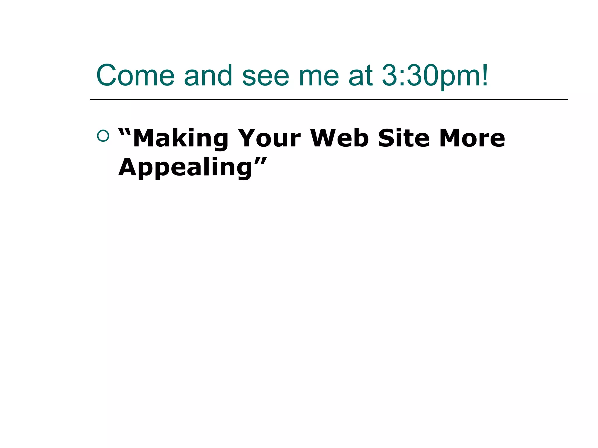 Come and see me at 3:30pm!
   “Making Your Web Site More
    Appealing”
 