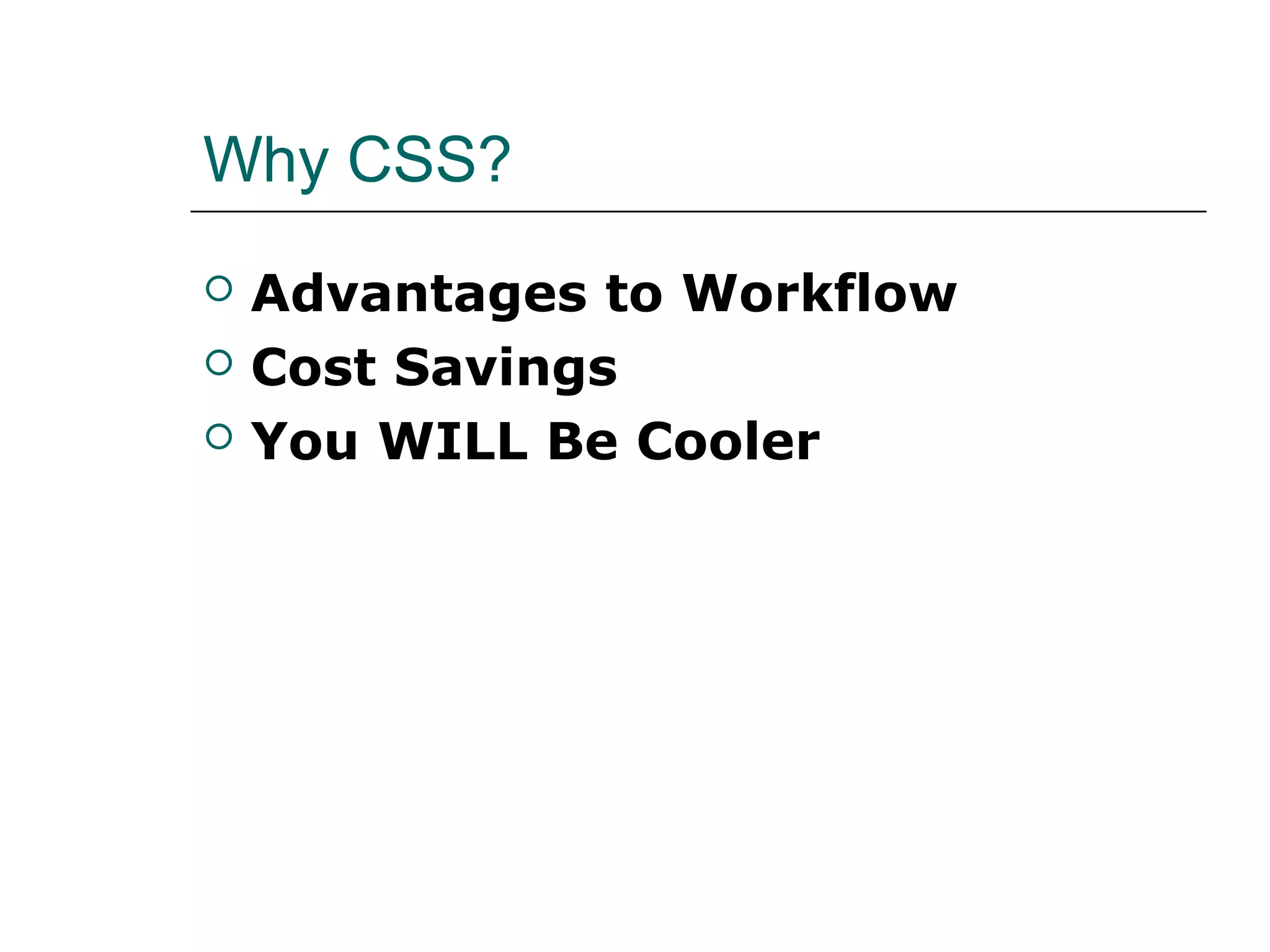 Why CSS?
   Advantages to Workflow
   Cost Savings
   You WILL Be Cooler
 