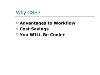 Why CSS?
   Advantages to Workflow
   Cost Savings
   You WILL Be Cooler
 