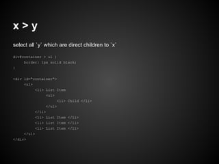 x>y
select all `y` which are direct children to `x`
div#container > ul {
border: 1px solid black;
}
<div id="container">
<ul>
<li> List Item
<ul>
<li> Child </li>
</ul>
</li>
<li> List Item </li>
<li> List Item </li>
<li> List Item </li>
</ul>
</div>