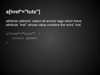 a[href*="tuts"]
attribute selector: select all anchor tags which have
attribute `href` whose value contains the word `tuts`

a[href*="tuts"] {
   color: green;
}
 
