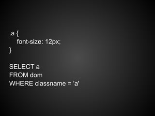 .a {
font-size: 12px;
}
SELECT a
FROM dom
WHERE classname = 'a'
