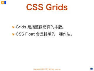 Copyright © 2012 FITPI. All rights reserved.
CSS Grids
๏ Grids 是指整個網頁的排版。
๏ CSS Float 會是排版的一種作法。
40
 