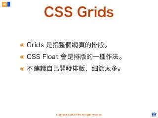 Copyright © 2012 FITPI. All rights reserved.
CSS Grids
๏ Grids 是指整個網頁的排版。
๏ CSS Float 會是排版的一種作法。
๏ 不建議自己開發排版，細節太多。
40
 