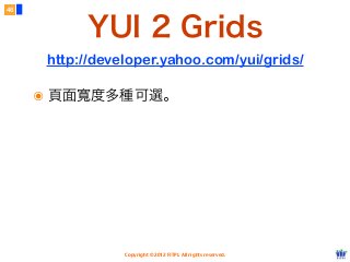 Copyright © 2012 FITPI. All rights reserved.
46
๏ 頁面寬度多種可選。
YUI 2 Grids
http://developer.yahoo.com/yui/grids/
 
