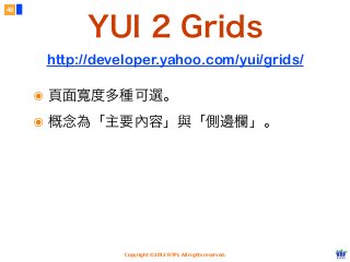 Copyright © 2012 FITPI. All rights reserved.
46
๏ 頁面寬度多種可選。
๏ 概念為「主要內容」與「側邊欄」。
YUI 2 Grids
http://developer.yahoo.com/yui/grids/
 