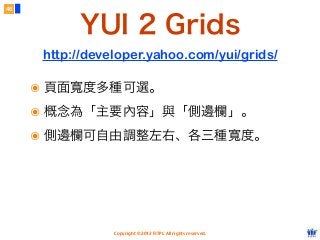 Copyright © 2012 FITPI. All rights reserved.
46
๏ 頁面寬度多種可選。
๏ 概念為「主要內容」與「側邊欄」。
๏ 側邊欄可自由調整左右、各三種寬度。
YUI 2 Grids
http://developer.yahoo.com/yui/grids/
 