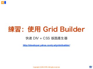 Copyright © 2012 FITPI. All rights reserved.
練習：使用 Grid Builder
http://developer.yahoo.com/yui/grids/builder/
快速 DIV + CSS 版面產生器
47
 